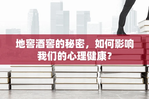 地窖酒窖的秘密，如何影响我们的心理健康？