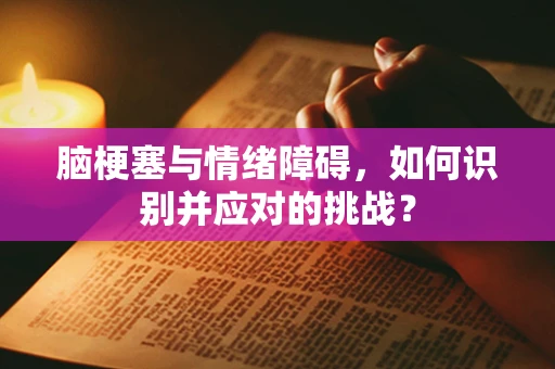 脑梗塞与情绪障碍，如何识别并应对的挑战？