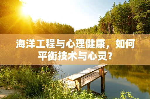 海洋工程与心理健康，如何平衡技术与心灵？
