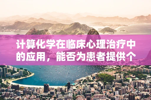 计算化学在临床心理治疗中的应用，能否为患者提供个性化治疗方案？