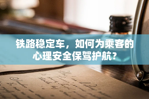 铁路稳定车，如何为乘客的心理安全保驾护航？
