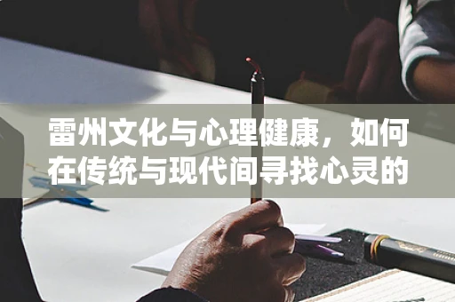 雷州文化与心理健康，如何在传统与现代间寻找心灵的平衡？