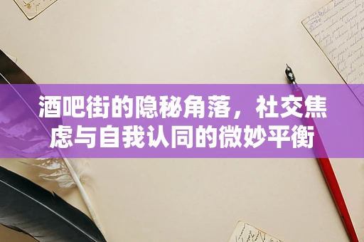 酒吧街的隐秘角落，社交焦虑与自我认同的微妙平衡