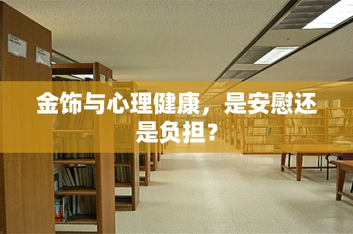 金饰与心理健康，是安慰还是负担？
