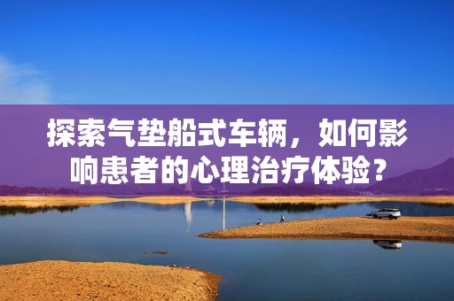 探索气垫船式车辆，如何影响患者的心理治疗体验？