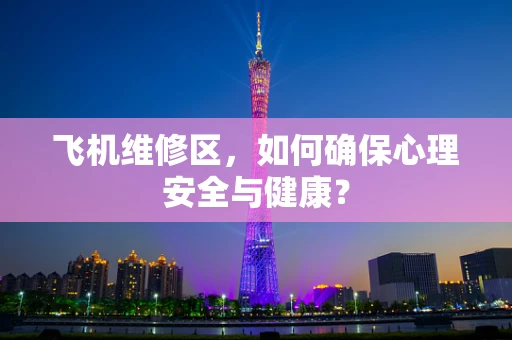 飞机维修区，如何确保心理安全与健康？