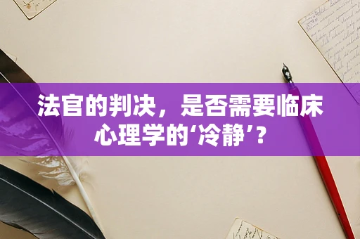 法官的判决，是否需要临床心理学的‘冷静’？