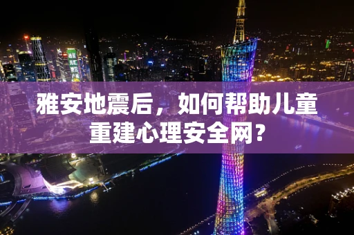 雅安地震后，如何帮助儿童重建心理安全网？