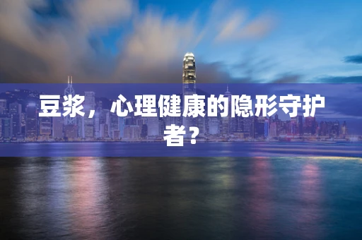 豆浆，心理健康的隐形守护者？