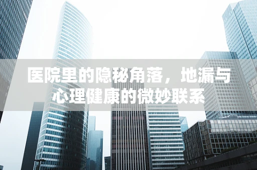 医院里的隐秘角落，地漏与心理健康的微妙联系