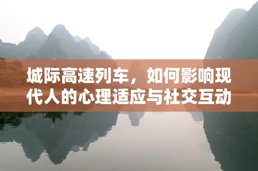 城际高速列车，如何影响现代人的心理适应与社交互动？