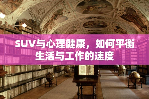 SUV与心理健康，如何平衡生活与工作的速度