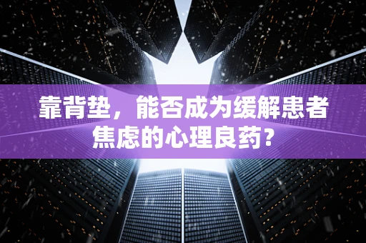 靠背垫，能否成为缓解患者焦虑的心理良药？