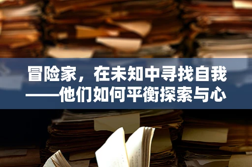 冒险家，在未知中寻找自我——他们如何平衡探索与心理安全？