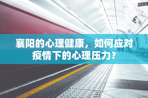 襄阳的心理健康，如何应对疫情下的心理压力？
