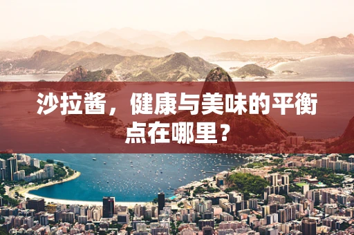沙拉酱，健康与美味的平衡点在哪里？