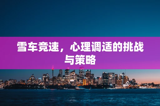 雪车竞速，心理调适的挑战与策略