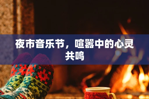 夜市音乐节，喧嚣中的心灵共鸣