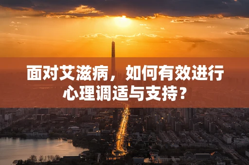 面对艾滋病，如何有效进行心理调适与支持？