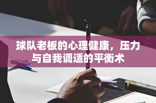 球队老板的心理健康，压力与自我调适的平衡术