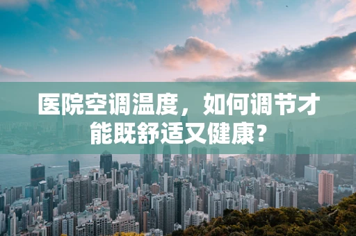 医院空调温度，如何调节才能既舒适又健康？