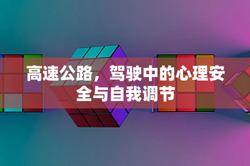 高速公路，驾驶中的心理安全与自我调节