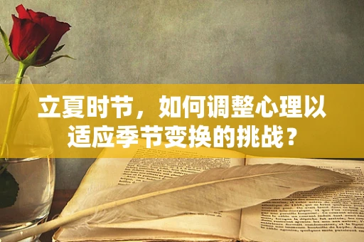 立夏时节，如何调整心理以适应季节变换的挑战？