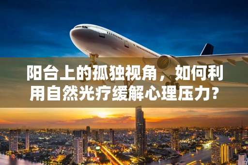 阳台上的孤独视角，如何利用自然光疗缓解心理压力？