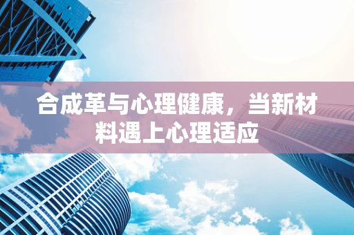 合成革与心理健康，当新材料遇上心理适应