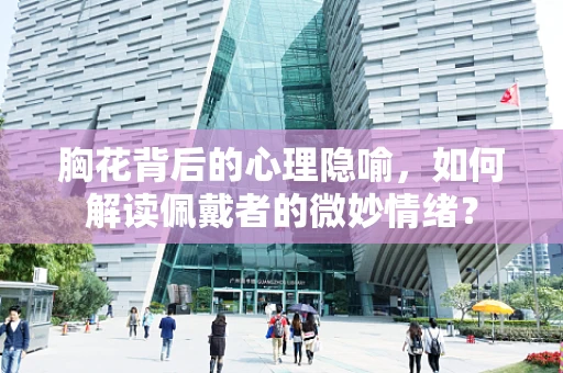 胸花背后的心理隐喻，如何解读佩戴者的微妙情绪？
