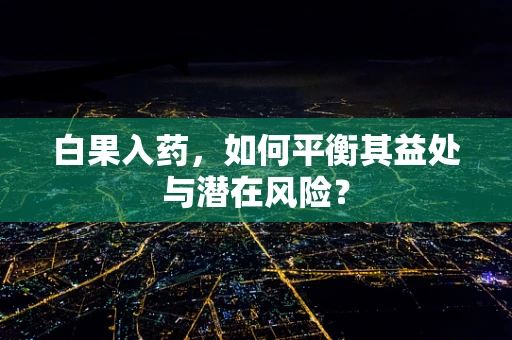 白果入药，如何平衡其益处与潜在风险？