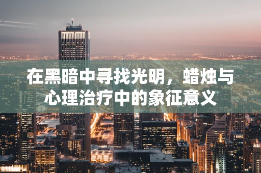 在黑暗中寻找光明，蜡烛与心理治疗中的象征意义