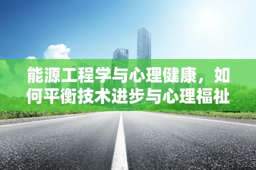 能源工程学与心理健康，如何平衡技术进步与心理福祉？