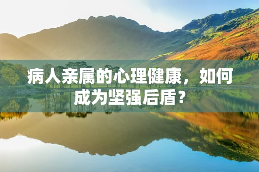 病人亲属的心理健康，如何成为坚强后盾？