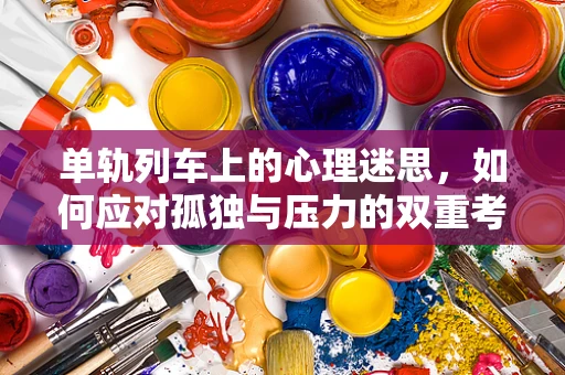 单轨列车上的心理迷思，如何应对孤独与压力的双重考验？