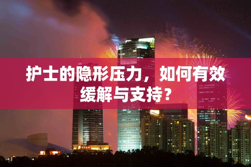 护士的隐形压力，如何有效缓解与支持？