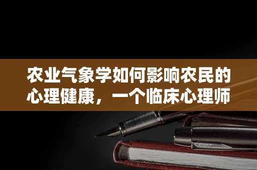 农业气象学如何影响农民的心理健康，一个临床心理师的视角