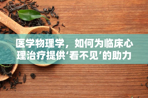 医学物理学，如何为临床心理治疗提供‘看不见’的助力？
