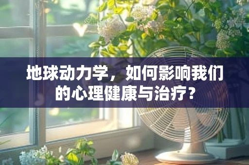 地球动力学，如何影响我们的心理健康与治疗？