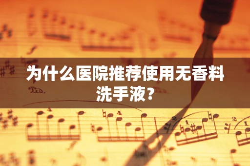 为什么医院推荐使用无香料洗手液？