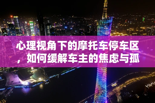 心理视角下的摩托车停车区，如何缓解车主的焦虑与孤独？