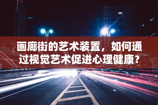 画廊街的艺术装置，如何通过视觉艺术促进心理健康？