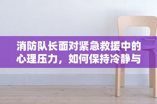 消防队长面对紧急救援中的心理压力，如何保持冷静与韧性？