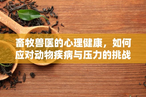 畜牧兽医的心理健康，如何应对动物疾病与压力的挑战？