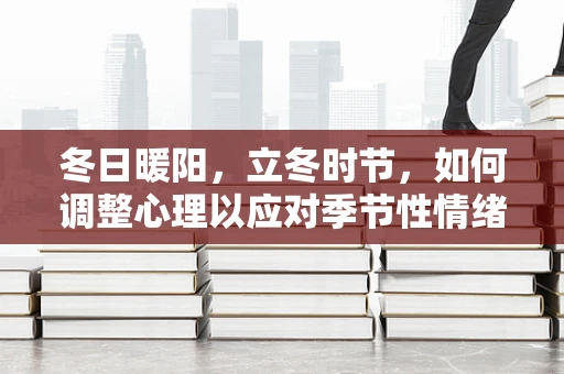 冬日暖阳，立冬时节，如何调整心理以应对季节性情绪变化？