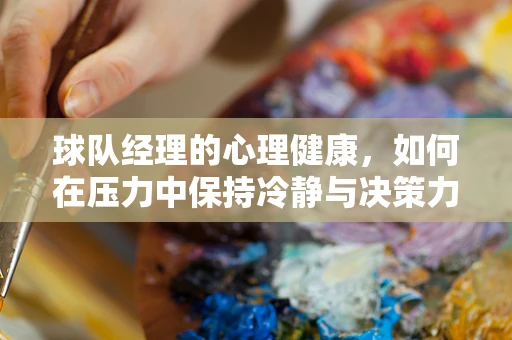 球队经理的心理健康，如何在压力中保持冷静与决策力？