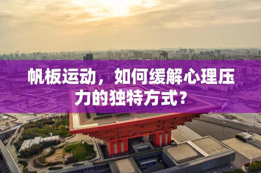 帆板运动，如何缓解心理压力的独特方式？