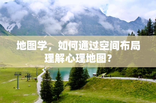 地图学，如何通过空间布局理解心理地图？