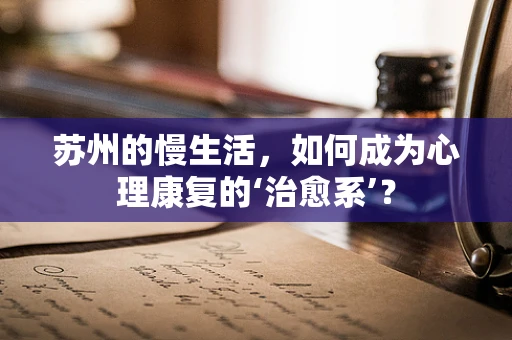 苏州的慢生活，如何成为心理康复的‘治愈系’？
