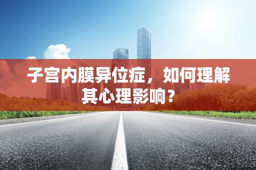子宫内膜异位症，如何理解其心理影响？